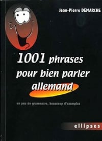 1001 Phrases pour bien parler allemand: Un peu de grammaire, beaucoup d’exemples