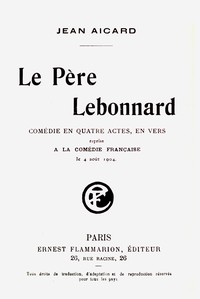 Le Père Lebonnard : $b Comédie en 4 actes, en vers, reprise à la Comédie Française le 4 août 1904