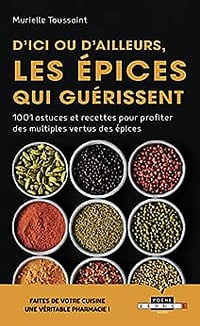 D'ici ou d'ailleurs, les épices qui guérissent: 1001 astuces et recettes pour profiter des multiples vertus des epices - Murielle Toussaint (2019)