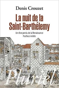 La nuit de la Saint-Barthélemy - Un rêve perdu de la Renaissance - Denis Crouzet