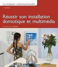 La maison communicante : Réussir son installation domotique et multimédia - François-Xavier Jeuland