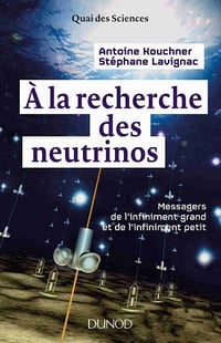 A la recherche des neutrinos : Messagers de l'infiniment grand et de l'infiniment petit - Antoine Kouchner, Stéphane Lavignac