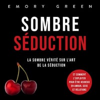 Sombre Séduction: La sombre vérité sur l‘art de la séduction, et comment l‘exploiter pour être heureux en amour, sexe et relations - Emory Green (2023)
