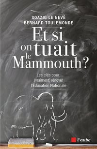 Et si on tuait le mammouth ? : Les clés (pour vraiment) rénover l’Education nationale