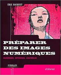 Préparer des images numériques: Numériser, optimiser, contrôler - Éric Bacquet