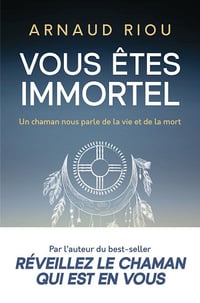 Vous êtes immortel : Un chaman nous parle de la vie et de la mort - Arnaud Riou (2024)
