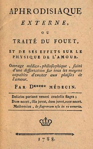 Aphrodisiaque externe, ou Traité du fouet et de ses effets sur le physique de l'amour : $b Ouvrage médico-philosophique, suivi d'une dissertation sur tous les moyens capables d'exciter aux plaisirs de l'amour