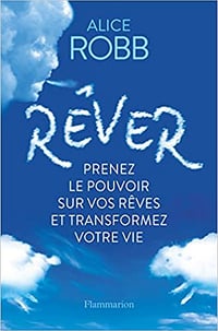 Rêver: Prenez le pouvoir sur vos rêves et transformez votre vie - Alice Robb (2021)