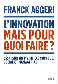 L'Innovation, mais pour quoi faire ?: Essai sur un mythe économique, social et managérial - Franck Aggeri (2023)