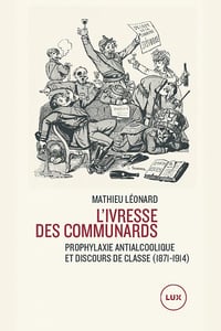 L'ivresse des communards : Prophylaxie antialcoolique et discours de classe (1871-1914) - Mathieu Léonard (2022)