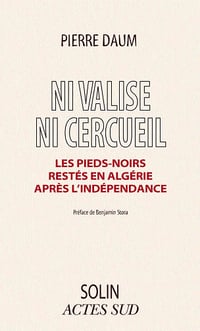 Pierre Daum - Ni valise ni cercueil: Les Pieds-noirs restés en Algérie après l'indépendance