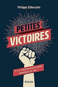 Petites victoires - Et si la transformation du monde commençait par vous ? - Philippe Silberzahn (2021)