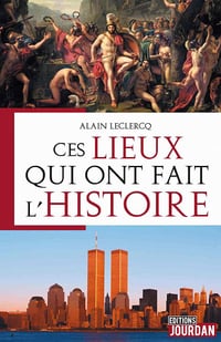 Ces lieux qui ont fait l'Histoire - Alain Leclercq (2020)