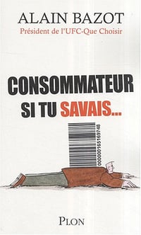 Consommateur, si tu savais - Alain Bazot