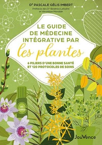 Le guide de médecine intégrative par les plantes: 6 piliers d'une bonne santé et 120 protocoles de soins - Pascale Gélis-imbert (2024)