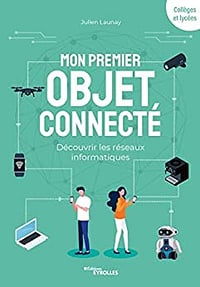 Mon premier objet connecté: Découvrir les réseaux informatiques - Julien Launay (2022)