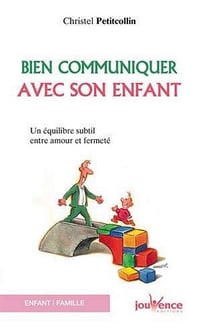 Bien communiquer avec son enfant : Un équilibre subtil entre amour et fermeté - Christel Petitcollin