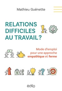 Relations difficiles au travail ? Mode d'emploi pour une approche empathique et ferme - Mathieu Guenette (2024)