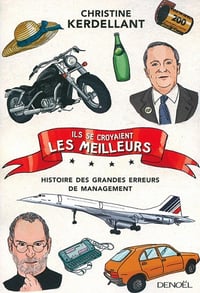 Ils se croyaient les meilleurs...: Histoire des grandes erreurs de management - Christine Kerdellant (2016)