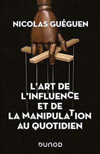 L'art de l'influence et de la manipulation au quotidien - Nicolas Guéguen (2021)