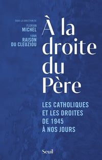 À la droite du Père. Les catholiques et les droites de 1945 à nos jours - Florian Michel, Yann Raison du Cleuziou et Collectif (2022)