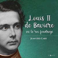 Louis II de Bavière: ou le roi foudroyé - Jean des Cars (2022)
