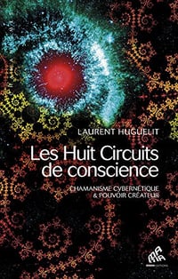 Les Huit Circuits de conscience: Chamanisme cybernétique & pouvoir créateur - Laurent Huguelit