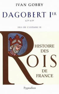 Histoire des Rois de France - Dagobert 1er de Ivan Gobry