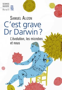 C’est grave, Dr Darwin ?. L’évolution, les microbes et nous - Samuel Alizon