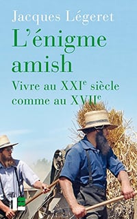 L’énigme amish : Vivre au XXIe siècle comme au XVIIe - Jacques Légeret