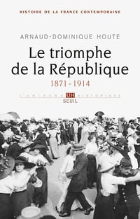 Le Triomphe de la République. (1871-1914) - Arnaud-Dominique Houte
