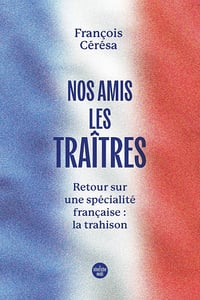 François Cérésa - Nos amis les traîtres - Retour sur une spécialité française la trahison (2026)