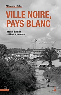 Ville noire, pays blanc: Habiter et lutter en Guyane française - Clémence Léobal (2022)
