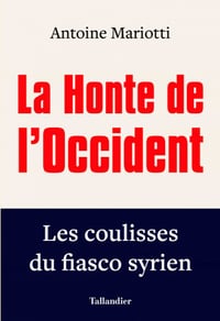La Honte de l'Occident: Les coulisses du fiasco syrien - Antoine Mariotti (2021)