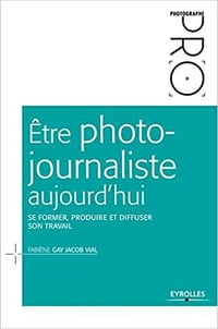 Être photo-journaliste aujourd’hui : Se former, produire et diffuser son travail - Fabiène Gay Jacob Vial