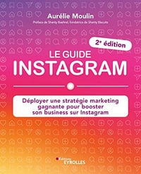 Le guide instagram: Déployer une stratégie marketing gagnante pour booster son business sur instagram (2e édition) Aurélie Moulin (2022)