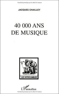 40,000 ans de musique: L’homme a la decouverte de la musique - Jacques Chailley
