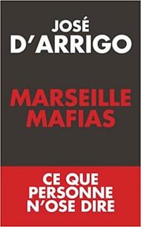 Marseille Mafias: Ce que personne n’ose dire - José d’Arrigo