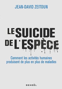 Le Suicide de l'espèce : Comment les activités humaines produisent de plus en plus de maladies - Jean-David Zeitoun (2023)