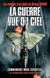 Marc Scheffler, Frédéric Lert - La guerre vue du ciel: Les combats d’un pilote de Mirage 2000D