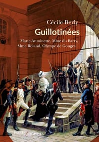 Guillotinées : Marie-Antoinette, Madame du Barry, Madame Roland, Olympe de Gouges - Cécile Berly (2023)