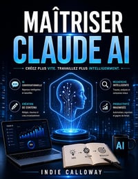 Indie Calloway - Maîtriser Claude AI: Créez plus vite. Travaillez plus intelligemment. (2026)