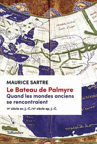 Le Bateau de Palmyre. Quand les mondes anciens se rencontraient: VIè siècle av. J.-C./VIè siècle ap. J.-C. - Maurice Sartre (2021)