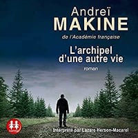 Andrei Makine - L’Archipel d’une autre vie