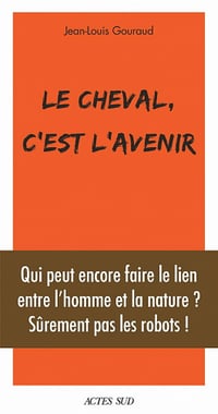 Le cheval, c'est l'avenir: Qui peut encore faire le lien entre l'et la nature ? - Jean-Louis Gouraud (2021)