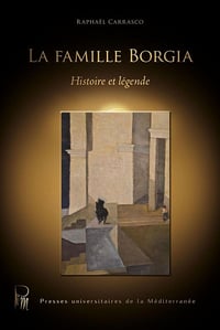 Raphaël Carrasco - La famille Borgia: Histoire et légende