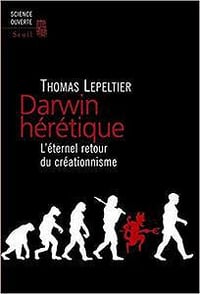 Darwin hérétique. L’éternel retour du créationnisme - Thomas Lepeltier