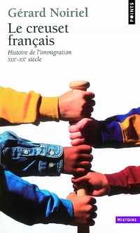 Le Creuset français. Histoire de l’immigration (XIXe-XXe siècle) - Gérard Noiriel