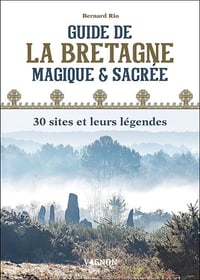 Guide de la Bretagne magique et sacrée : 30 sites et leurs légendes - Bernard Rio (2022)