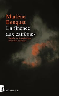La finance aux extrêmes. Enquête sur le capitalisme autoritaire en France - Marlène Benquet (2026)